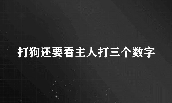 打狗还要看主人打三个数字
