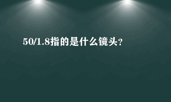 50/1.8指的是什么镜头？
