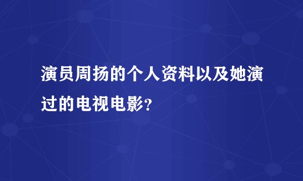演员周扬的个人资料以及她演过的电视电影？