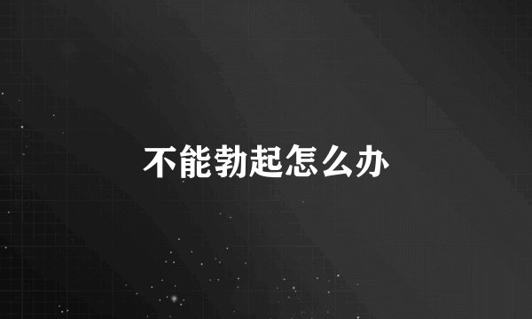 不能勃起怎么办
