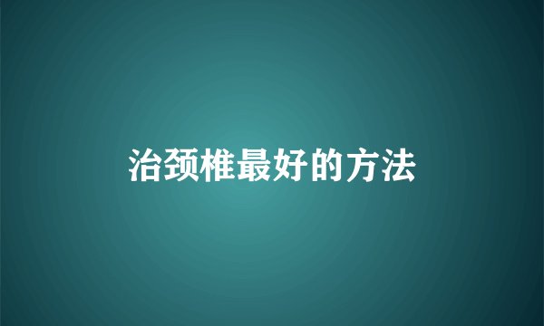治颈椎最好的方法