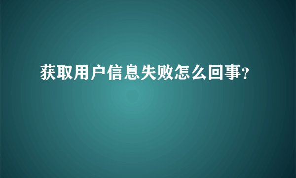 获取用户信息失败怎么回事？