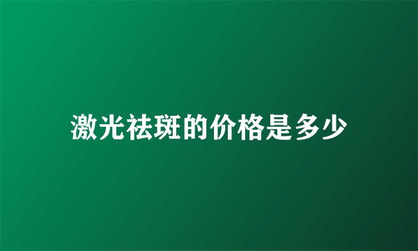 激光祛斑的价格是多少