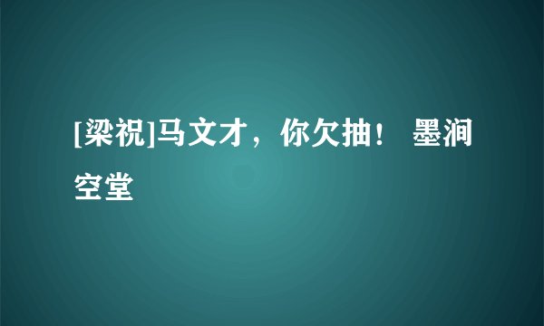 [梁祝]马文才，你欠抽！ 墨涧空堂