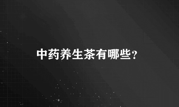 中药养生茶有哪些？