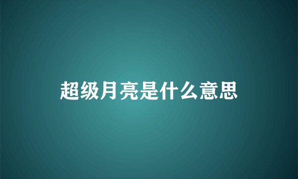 超级月亮是什么意思