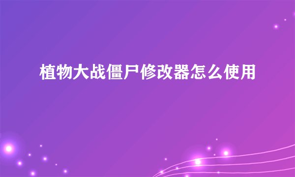 植物大战僵尸修改器怎么使用