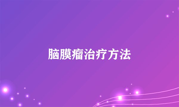 脑膜瘤治疗方法