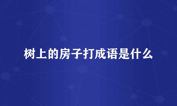树上的房子打成语是什么