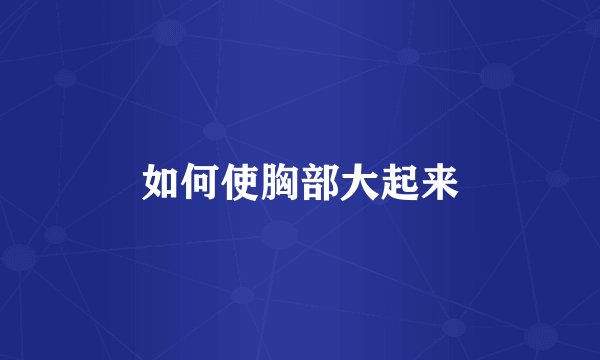 如何使胸部大起来