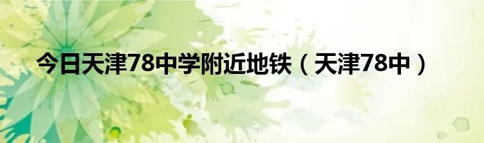 今日天津78中学附近地铁（天津78中）