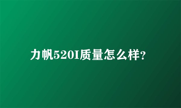 力帆520I质量怎么样？