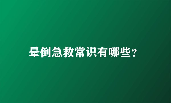 晕倒急救常识有哪些？