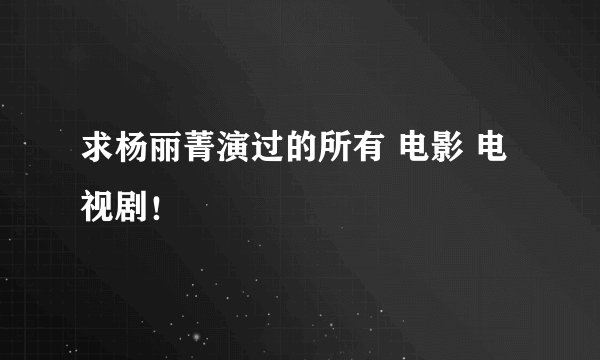 求杨丽菁演过的所有 电影 电视剧！