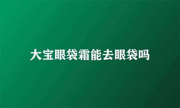 大宝眼袋霜能去眼袋吗