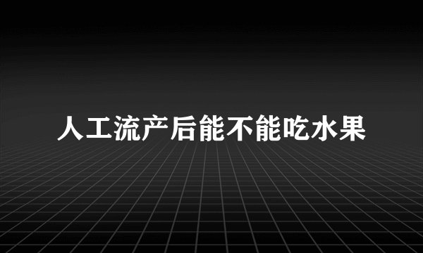 人工流产后能不能吃水果