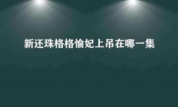 新还珠格格愉妃上吊在哪一集