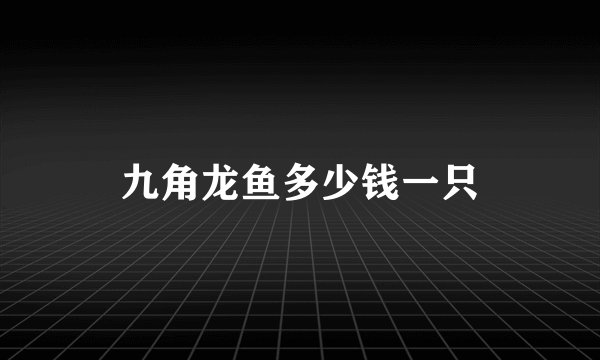 九角龙鱼多少钱一只