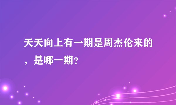 天天向上有一期是周杰伦来的，是哪一期？