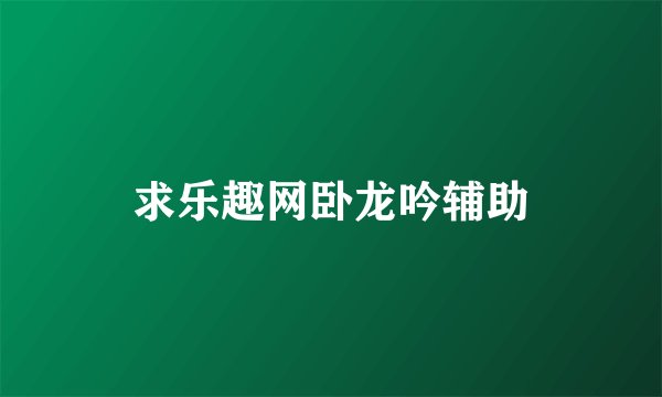 求乐趣网卧龙吟辅助