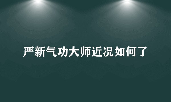 严新气功大师近况如何了