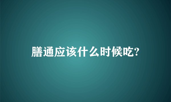膳通应该什么时候吃?
