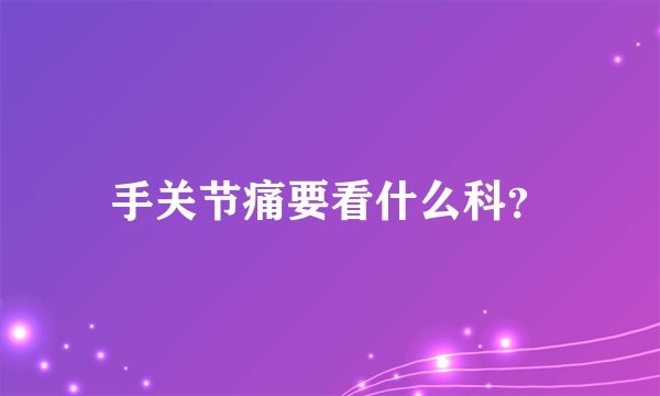 手关节痛要看什么科？