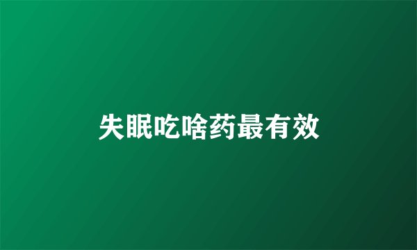 失眠吃啥药最有效