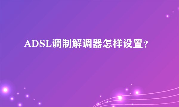 ADSL调制解调器怎样设置？