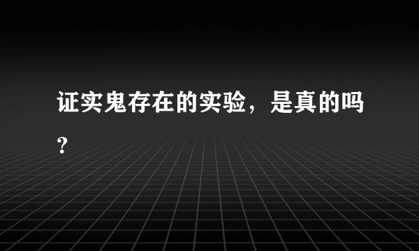 证实鬼存在的实验，是真的吗？