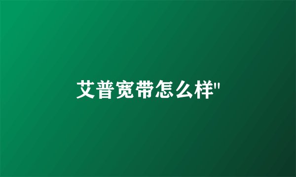艾普宽带怎么样
