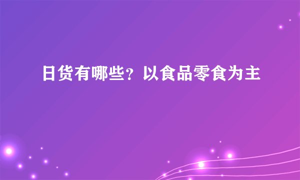 日货有哪些？以食品零食为主