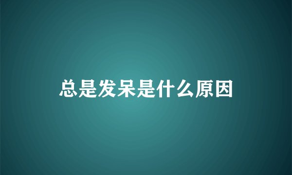 总是发呆是什么原因