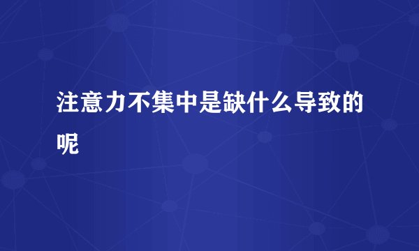 注意力不集中是缺什么导致的呢