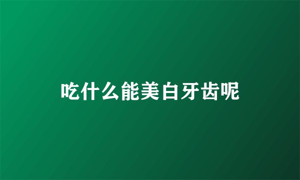 吃什么能美白牙齿呢
