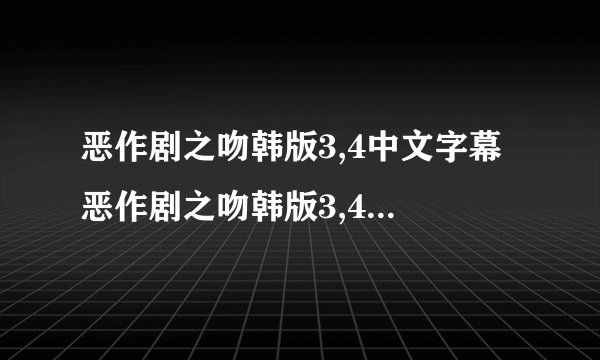 恶作剧之吻韩版3,4中文字幕 恶作剧之吻韩版3,4在线观看高清 恶作剧之吻韩版3,4优酷视频下载