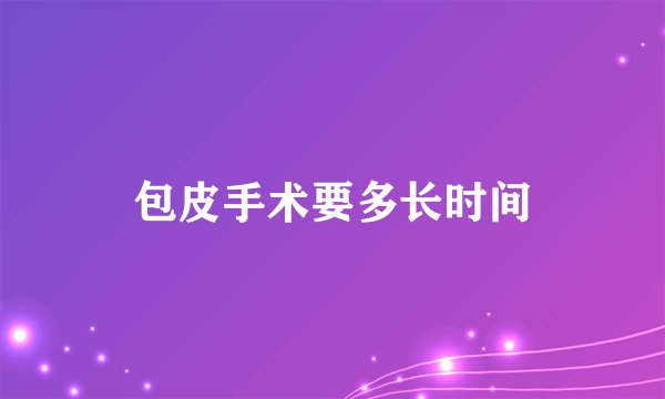 包皮手术要多长时间