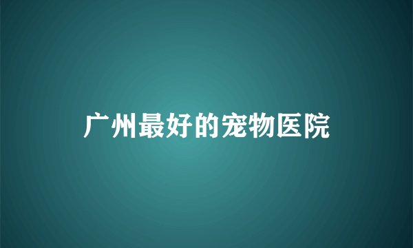 广州最好的宠物医院