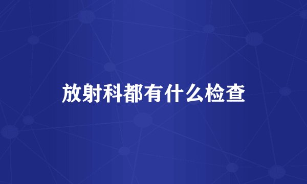 放射科都有什么检查