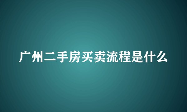 广州二手房买卖流程是什么