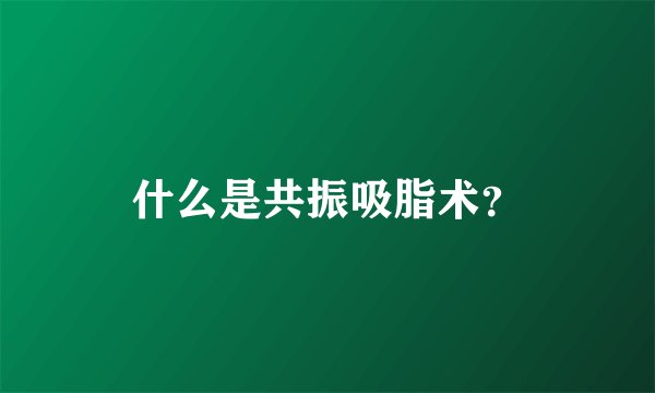 什么是共振吸脂术？