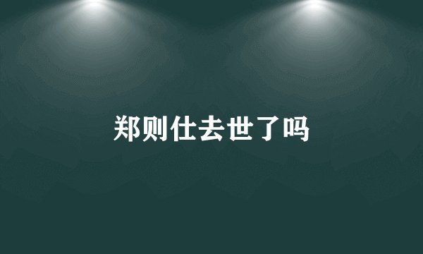 郑则仕去世了吗