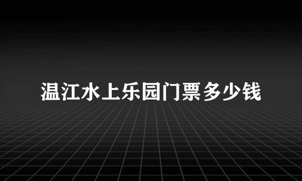 温江水上乐园门票多少钱