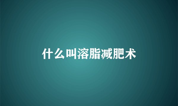 什么叫溶脂减肥术