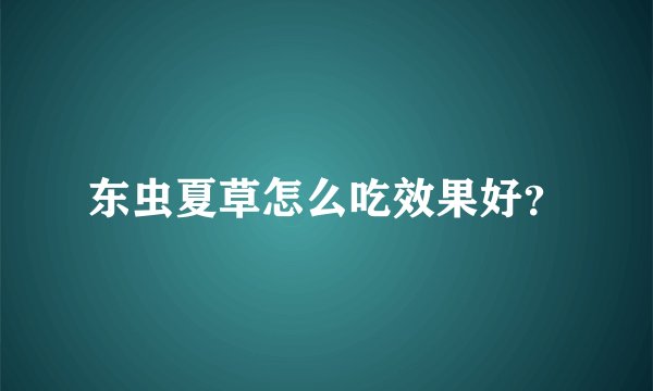 东虫夏草怎么吃效果好?