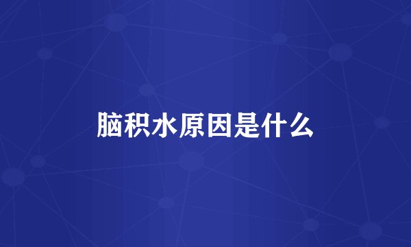 脑积水原因是什么