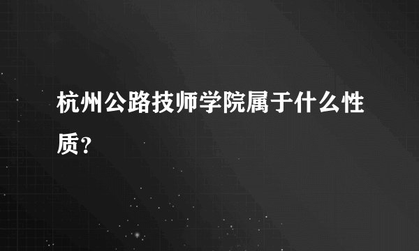 杭州公路技师学院属于什么性质？