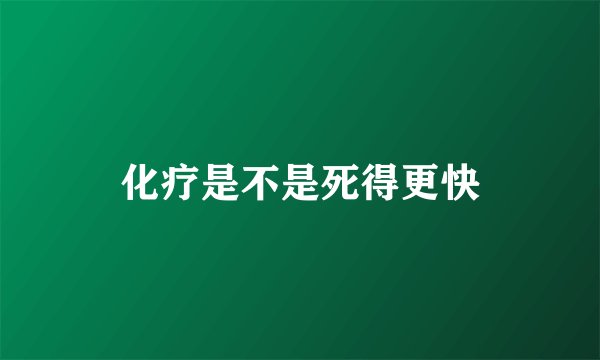 化疗是不是死得更快