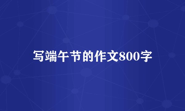写端午节的作文800字