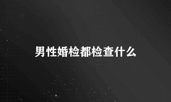 男性婚检都检查什么